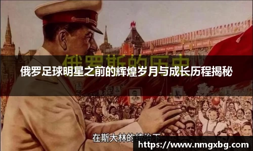 俄罗足球明星之前的辉煌岁月与成长历程揭秘