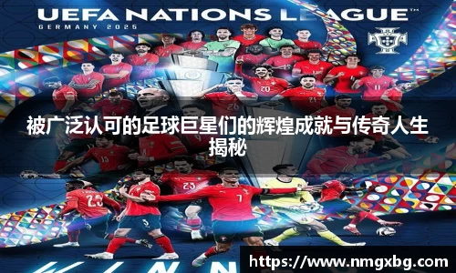 被广泛认可的足球巨星们的辉煌成就与传奇人生揭秘